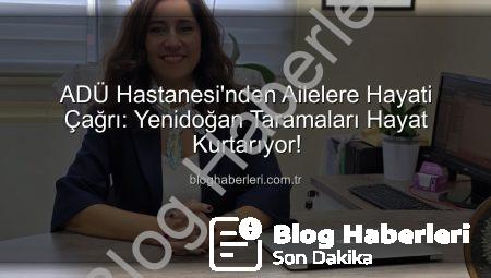 ADÜ Hastanesi’nden Ailelere Hayati Çağrı: Yenidoğan Taramaları Hayat Kurtarıyor!