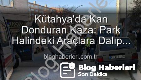Kütahya’da Kan Donduran Kaza: Park Halindeki Araçlara Dalıp Takla Attı, 2 Kişi Yaralandı!