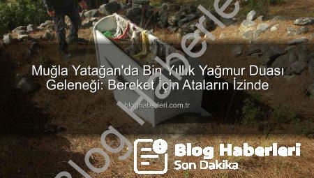 Muğla Yatağan’da Bin Yıllık Yağmur Duası Geleneği: Bereket İçin Ataların İzinde