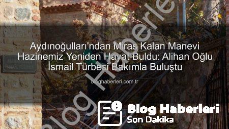Aydınoğulları’ndan Miras Kalan Manevi Hazinemiz Yeniden Hayat Buldu: Alihan Oğlu İsmail Türbesi Bakımla Buluştu