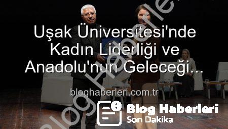 Uşak Üniversitesi’nde Kadın Liderliği ve Anadolu’nun Geleceği Paneli: İlham Veren Kadınlar Buluştu