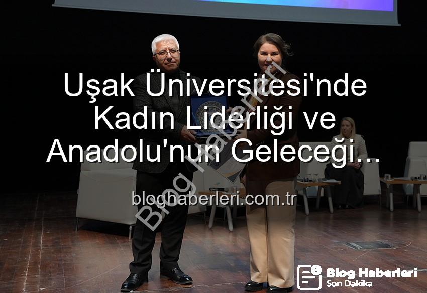 kadın liderliği - Uşak Üniversitesi'nde Kadın Liderliği ve Anadolu'nun Geleceği Paneli: İlham Veren Kadınlar Buluştu