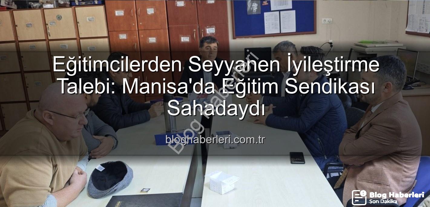 seyyanen iyileştirme - Eğitimcilerden Seyyanen İyileştirme Talebi: Manisa'da Eğitim Sendikası Sahadaydı
