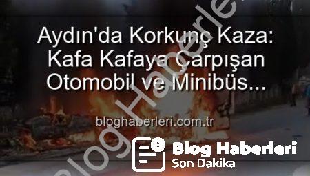 Aydın’da Korkunç Kaza: Kafa Kafaya Çarpışan Otomobil ve Minibüs Alevlere Teslim Oldu, 2 Yaralı!