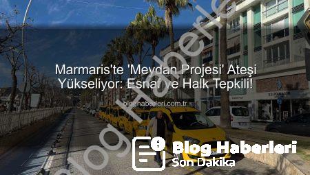 Marmaris’te ‘Meydan Projesi’ Ateşi Yükseliyor: Esnaf ve Halk Tepkili!