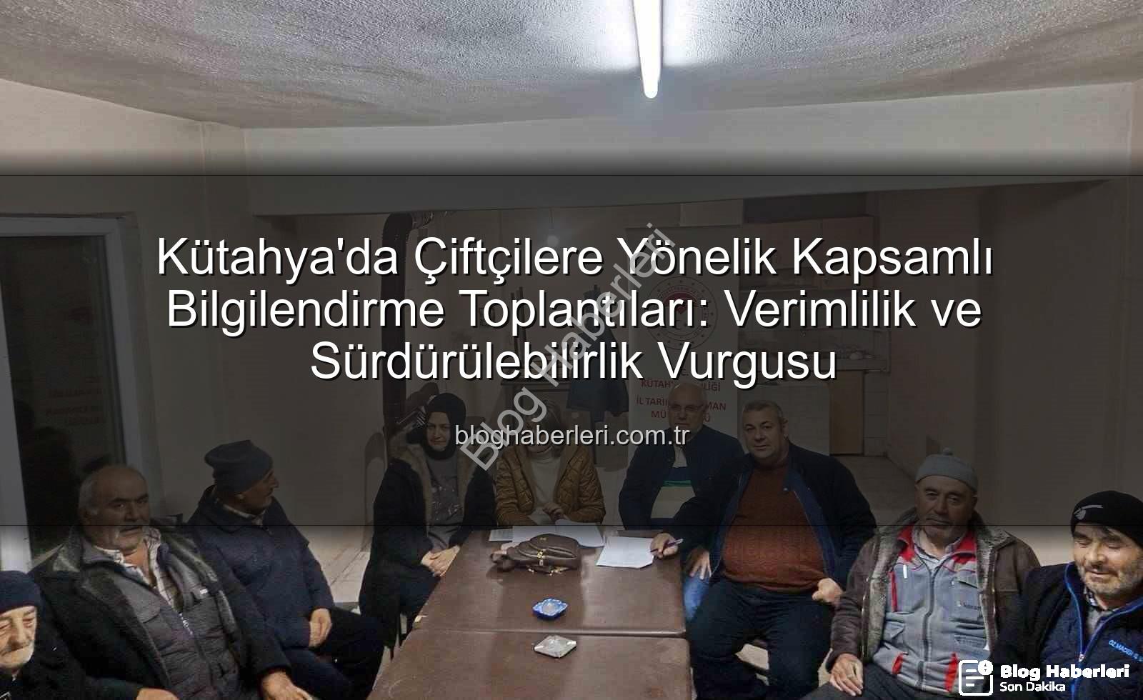 Kütahya çiftçi toplantıları - Kütahya'da Çiftçilere Yönelik Kapsamlı Bilgilendirme Toplantıları: Verimlilik ve Sürdürülebilirlik Vurgusu