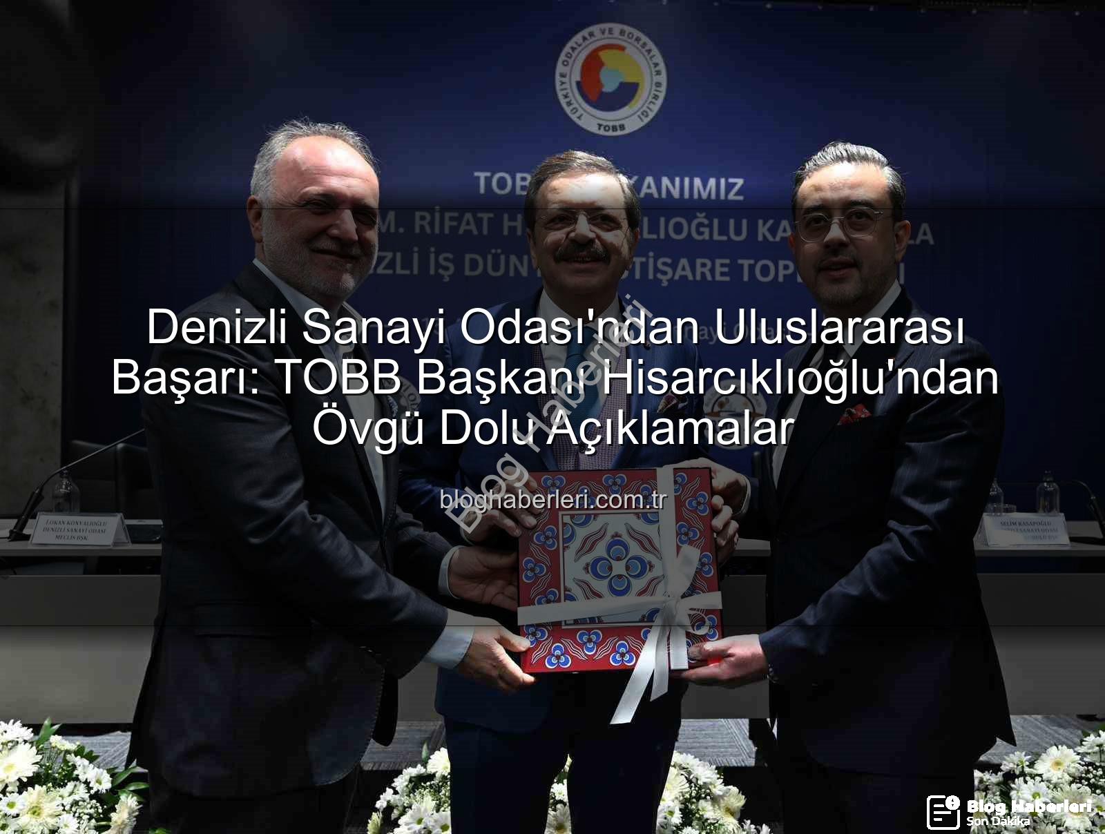 Denizli Sanayi Odası - Denizli Sanayi Odası'ndan Uluslararası Başarı: TOBB Başkanı Hisarcıklıoğlu'ndan Övgü Dolu Açıklamalar