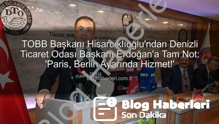 TOBB Başkanı Hisarcıklıoğlu’ndan Denizli Ticaret Odası Başkanı Erdoğan’a Tam Not: ‘Paris, Berlin Ayarında Hizmet!’