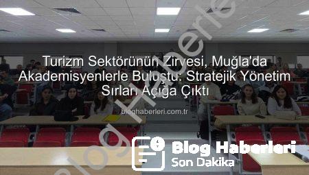 Turizm Sektörünün Zirvesi, Muğla’da Akademisyenlerle Buluştu: Stratejik Yönetim Sırları Açığa Çıktı