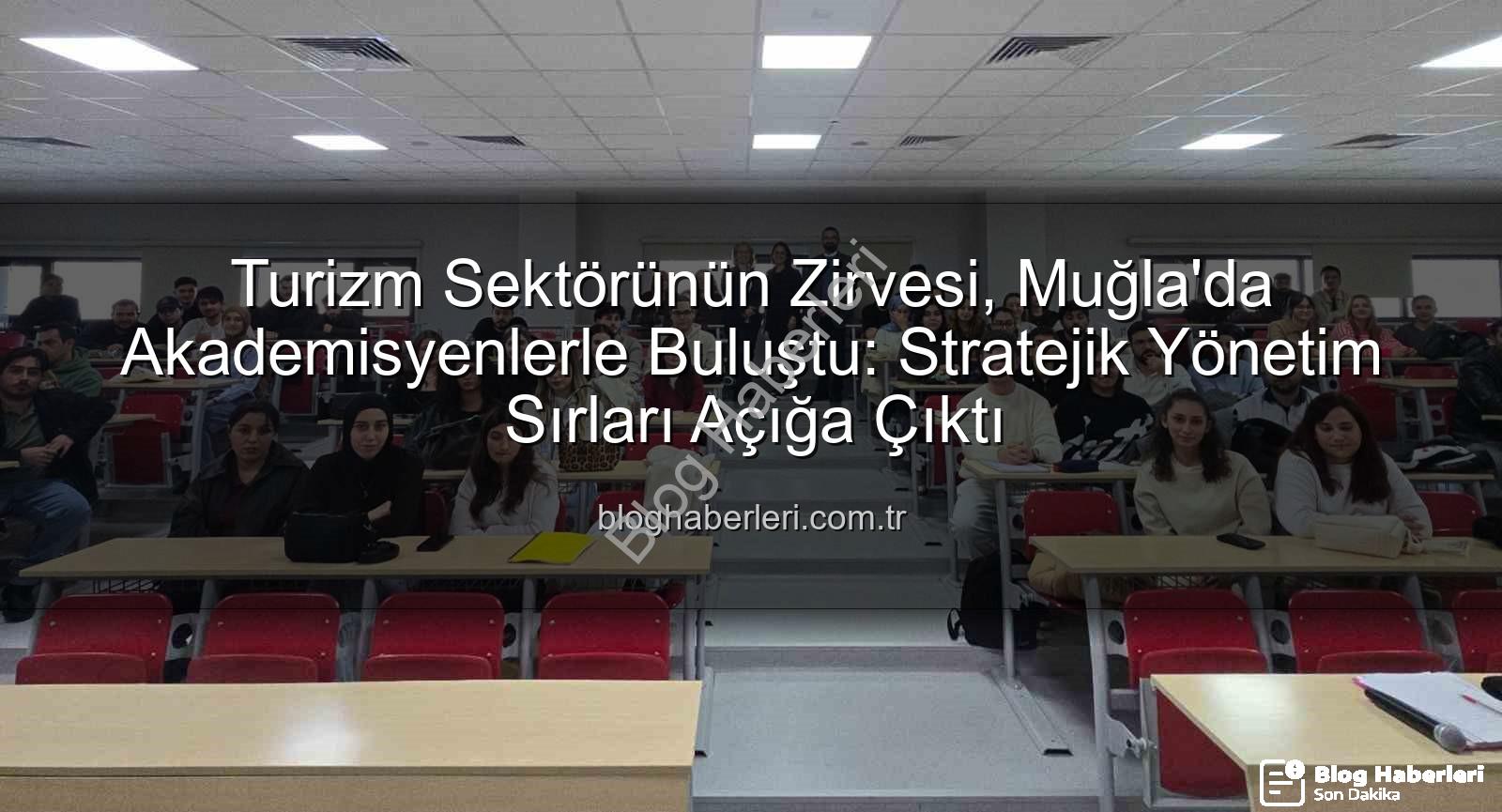 turizm sektörü deneyimi - Turizm Sektörünün Zirvesi, Muğla'da Akademisyenlerle Buluştu: Stratejik Yönetim Sırları Açığa Çıktı