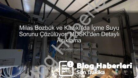 Milas Bozbük ve Kazıklı’da İçme Suyu Sorunu Çözülüyor: MUSKİ’den Detaylı Açıklama