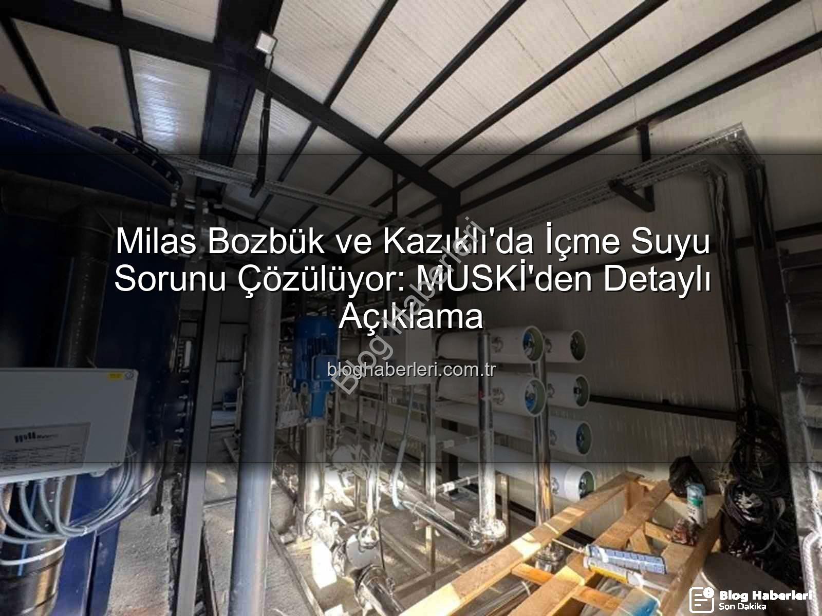 içme suyu sorunu - Milas Bozbük ve Kazıklı'da İçme Suyu Sorunu Çözülüyor: MUSKİ'den Detaylı Açıklama