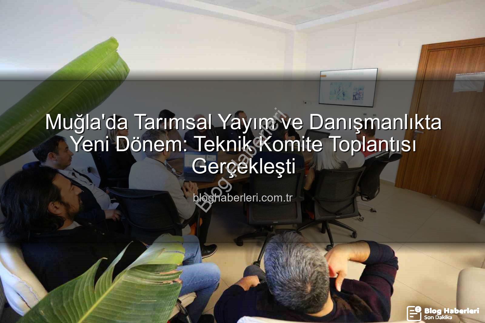 tarım danışmanları - Muğla'da Tarımsal Yayım ve Danışmanlıkta Yeni Dönem: Teknik Komite Toplantısı Gerçekleşti