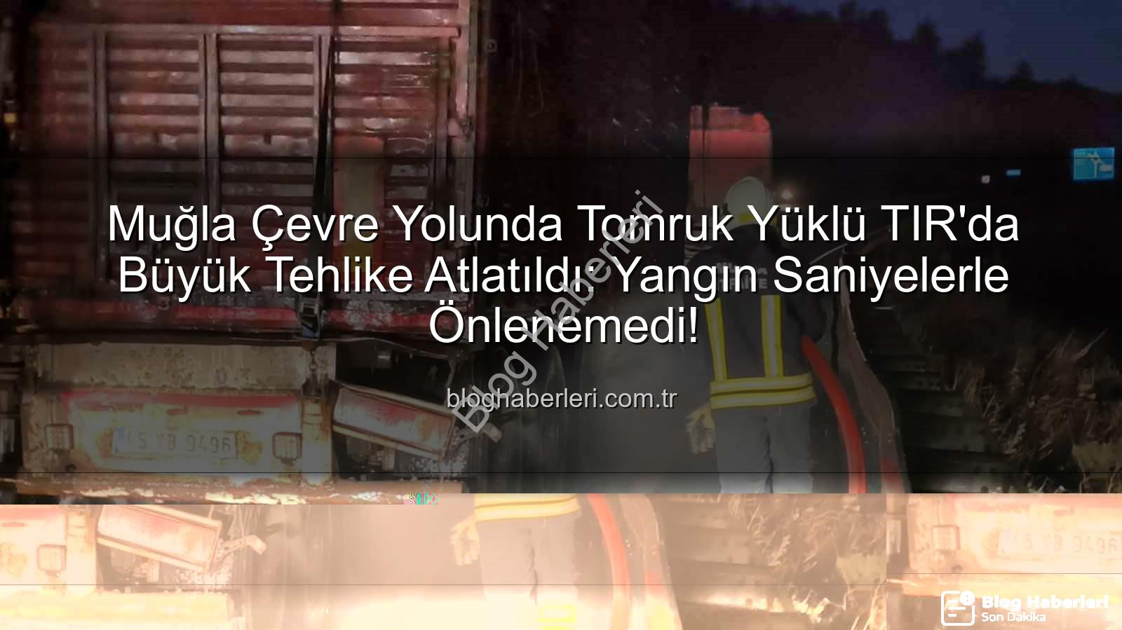 TIR yangını - Muğla Çevre Yolunda Tomruk Yüklü TIR'da Büyük Tehlike Atlatıldı: Yangın Saniyelerle Önlenemedi!