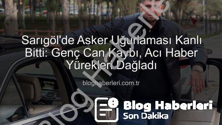 Sarıgöl’de Asker Uğurlaması Kanlı Bitti: Genç Can Kaybı, Acı Haber Yürekleri Dağladı