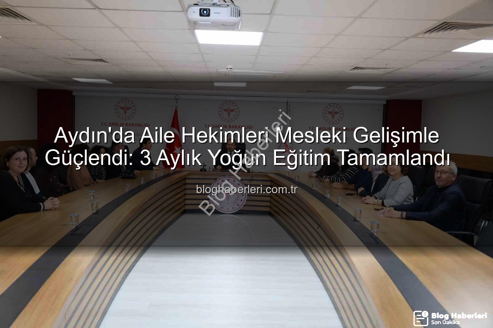 aile hekimleri eğitimi - Aydın'da Aile Hekimleri Mesleki Gelişimle Güçlendi: 3 Aylık Yoğun Eğitim Tamamlandı