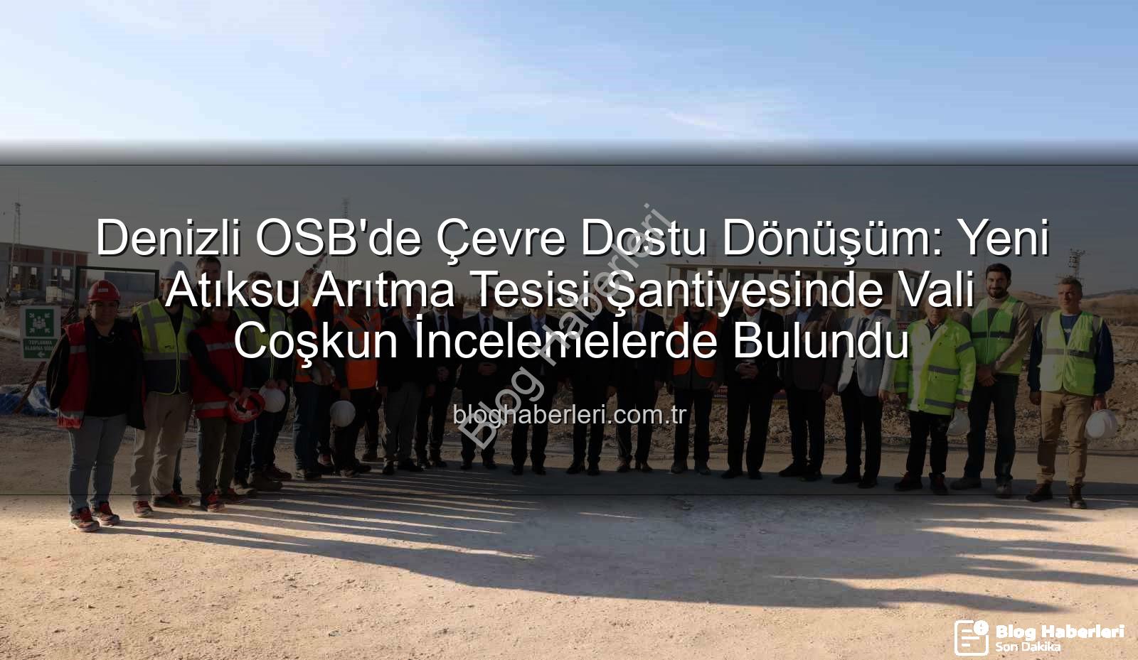 Denizli OSB atıksu arıtma - Denizli OSB'de Çevre Dostu Dönüşüm: Yeni Atıksu Arıtma Tesisi Şantiyesinde Vali Coşkun İncelemelerde Bulundu