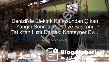 Denizli’de Elektrik Panosundan Çıkan Yangın Sonrası Belediye Başkanı Tatık’tan Hızlı Destek: Konteyner Ev Tahsisi