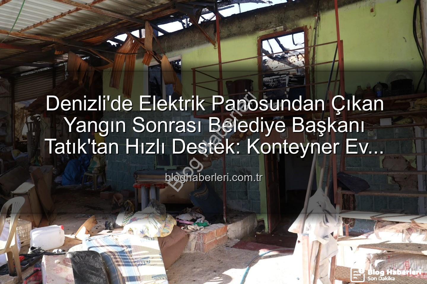 Başkan Tatık - Denizli'de Elektrik Panosundan Çıkan Yangın Sonrası Belediye Başkanı Tatık'tan Hızlı Destek: Konteyner Ev Tahsisi
