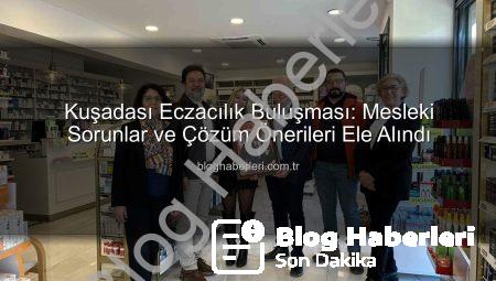 Kuşadası Eczacılık Buluşması: Mesleki Sorunlar ve Çözüm Önerileri Ele Alındı