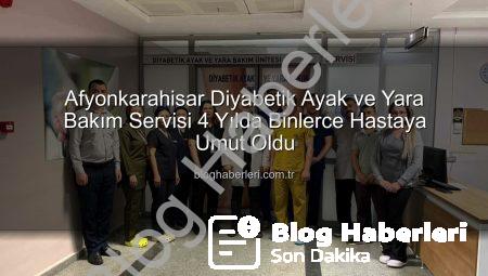 Afyonkarahisar Diyabetik Ayak ve Yara Bakım Servisi 4 Yılda Binlerce Hastaya Umut Oldu