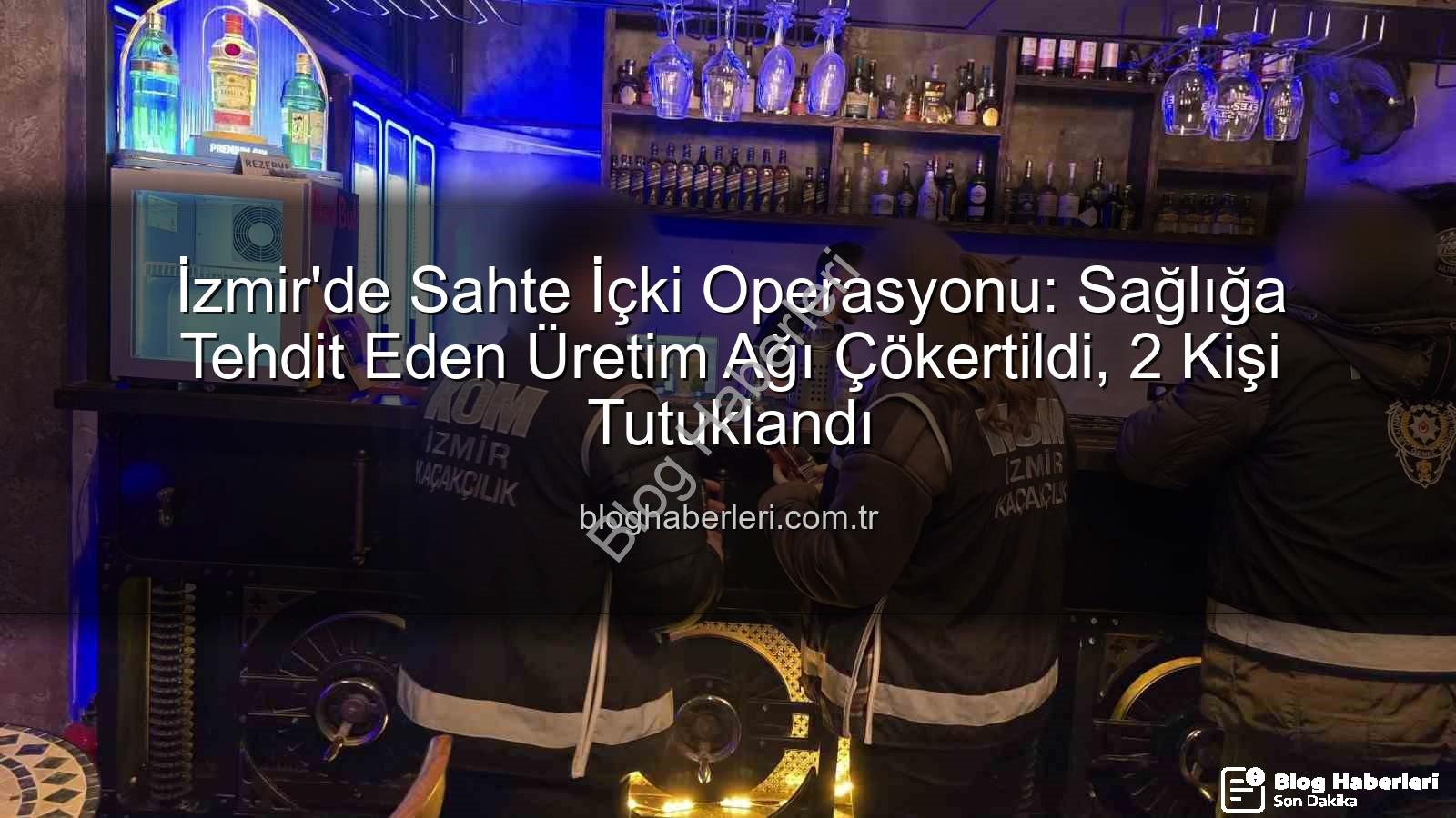 sahte içki operasyonu - İzmir'de Sahte İçki Operasyonu: Sağlığa Tehdit Eden Üretim Ağı Çökertildi, 2 Kişi Tutuklandı