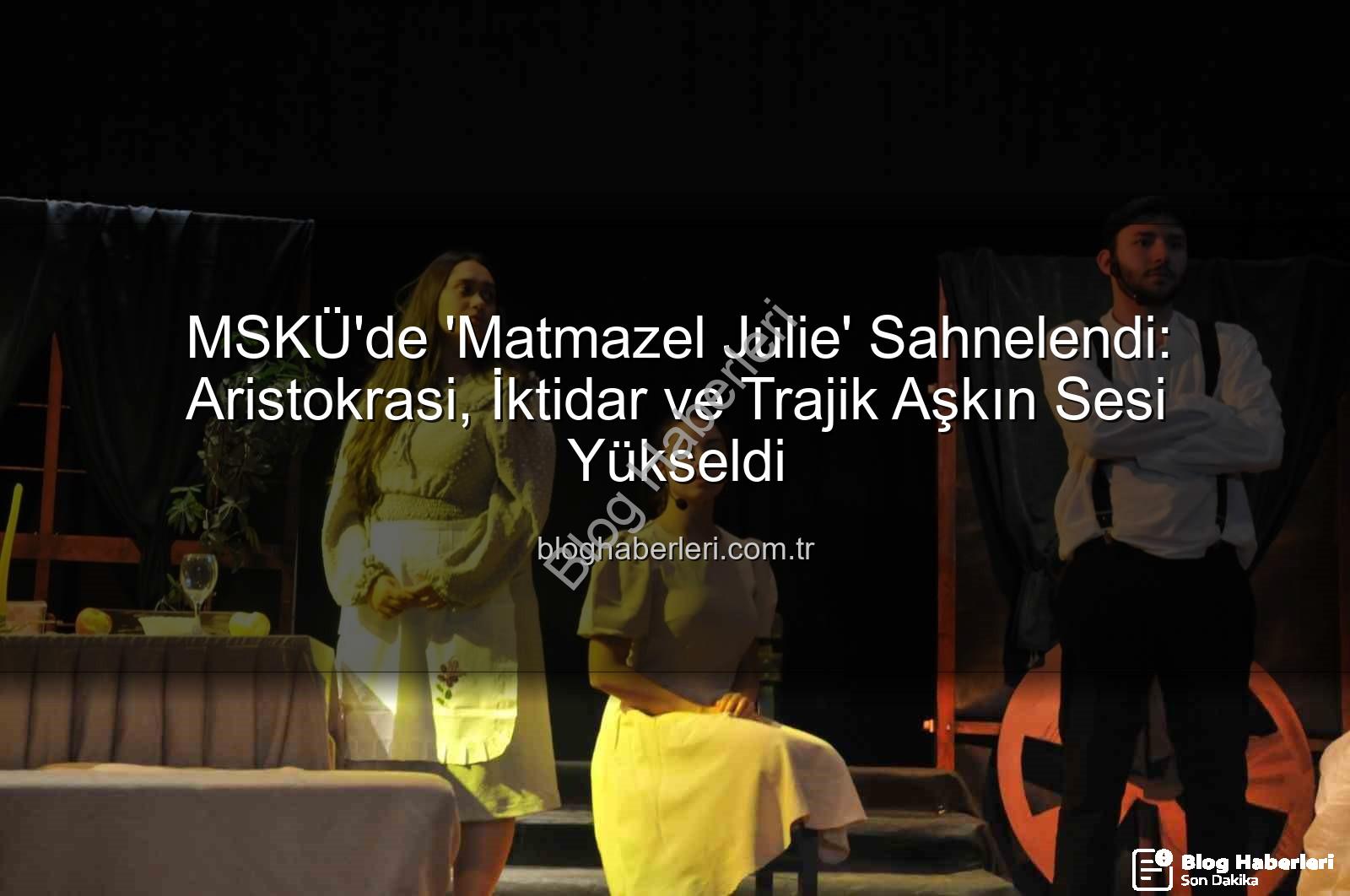 Matmazel Julie MSKÜ - MSKÜ'de 'Matmazel Julie' Sahnelendi: Aristokrasi, İktidar ve Trajik Aşkın Sesi Yükseldi