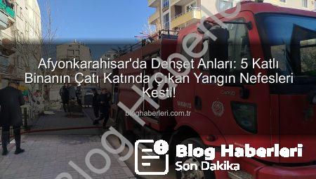 Afyonkarahisar’da Dehşet Anları: 5 Katlı Binanın Çatı Katında Çıkan Yangın Nefesleri Kesti!
