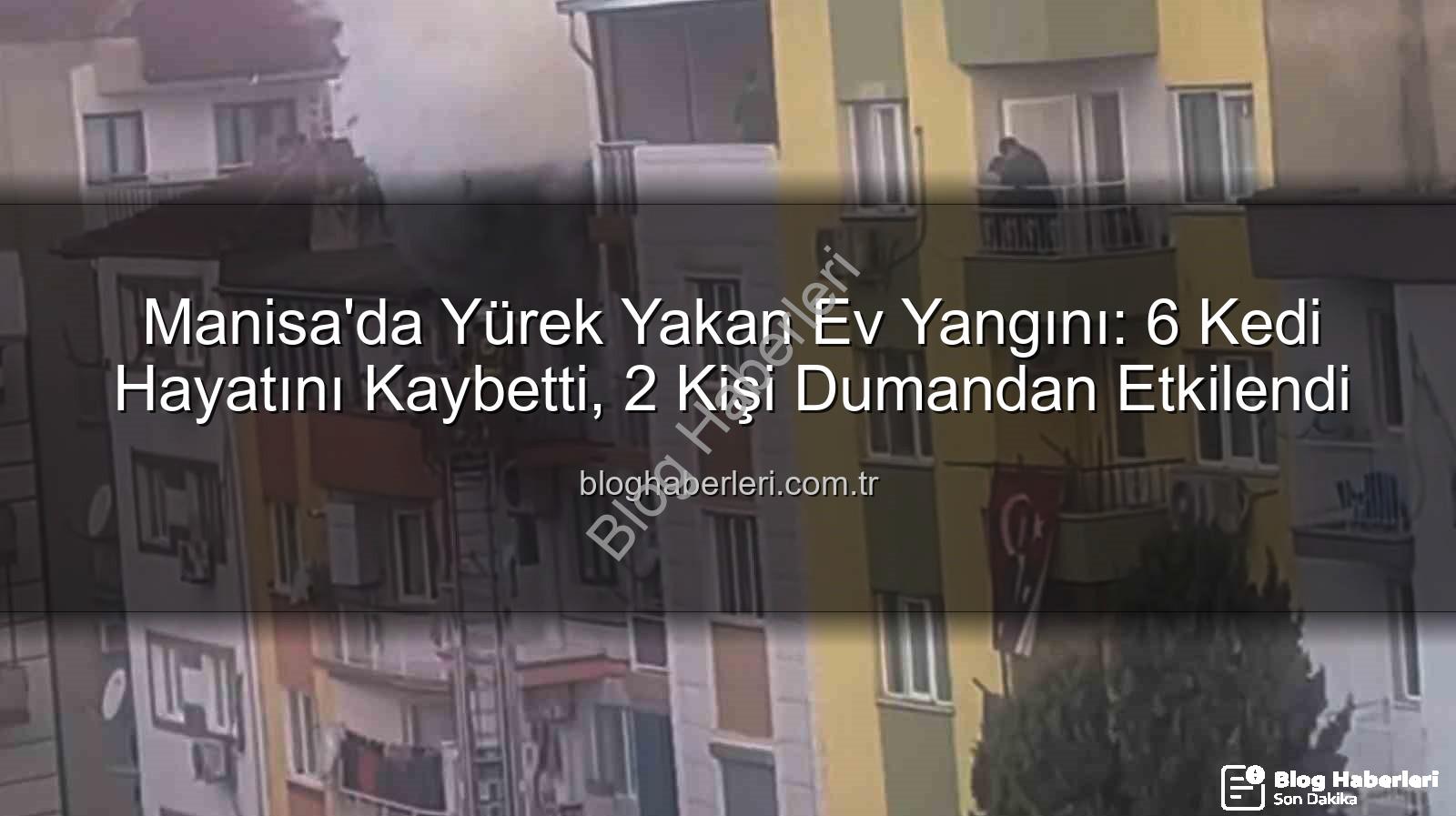 Manisa ev yangını - Manisa'da Yürek Yakan Ev Yangını: 6 Kedi Hayatını Kaybetti, 2 Kişi Dumandan Etkilendi