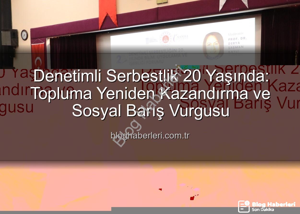 Denetimli Serbestlik 20 Yaşında: Topluma Yeniden Kazandırma ve Sosyal Barış Vurgusu