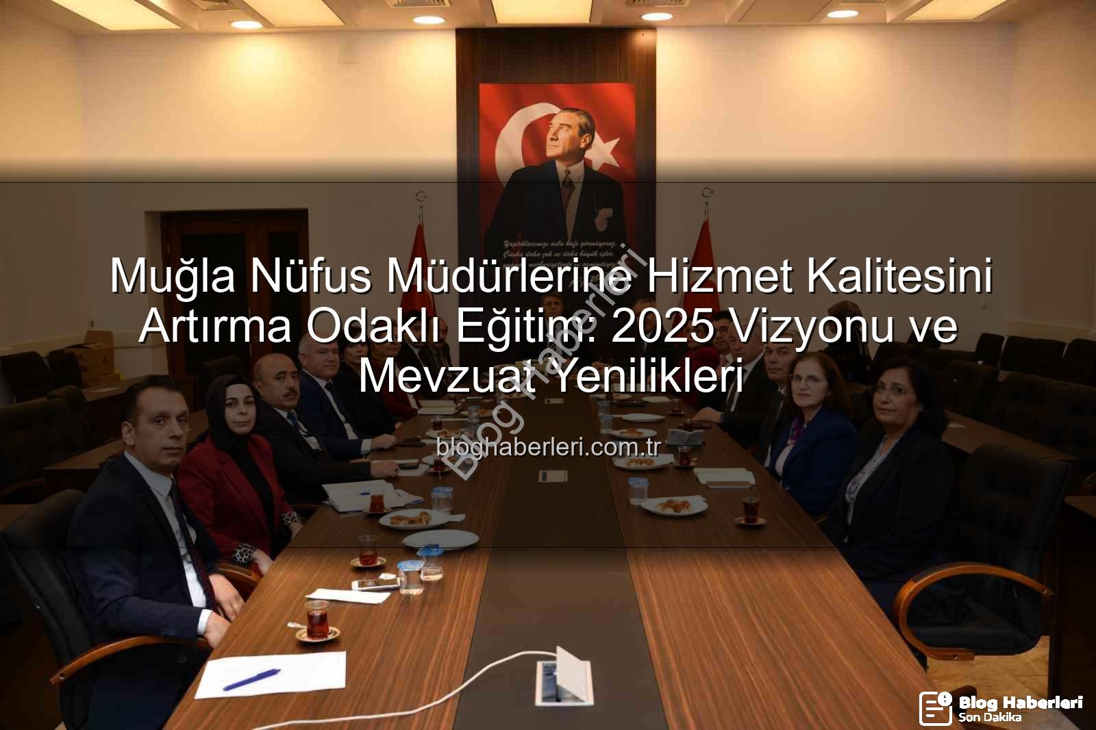 hizmet kalitesi - Muğla Nüfus Müdürlerine Hizmet Kalitesini Artırma Odaklı Eğitim: 2025 Vizyonu ve Mevzuat Yenilikleri