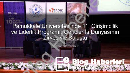 Pamukkale Üniversitesi’nde 11. Girişimcilik ve Liderlik Programı: Gençler İş Dünyasının Zirvesiyle Buluştu