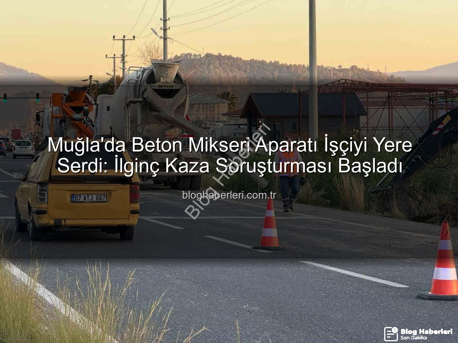 iş kazası - Muğla'da Beton Mikseri Aparatı İşçiyi Yere Serdi: İlginç Kaza Soruşturması Başladı