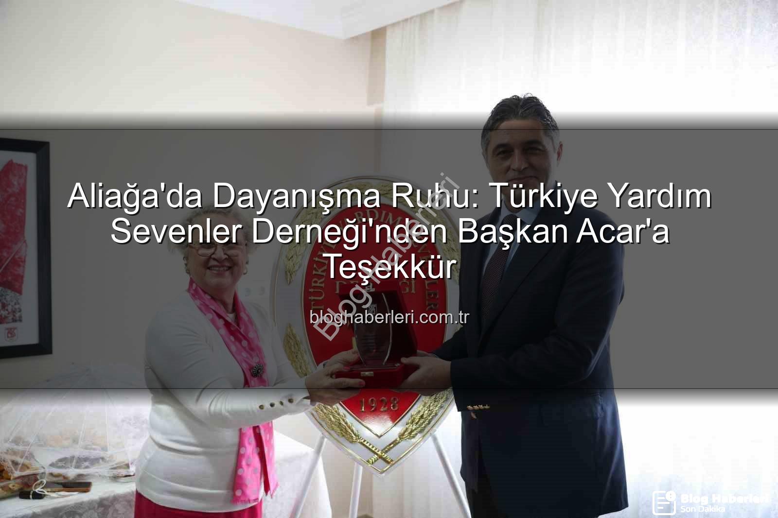 Aliağa Yardım Sevenler Derneği - Aliağa'da Dayanışma Ruhu: Türkiye Yardım Sevenler Derneği'nden Başkan Acar'a Teşekkür