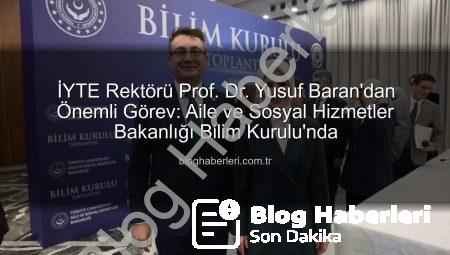 İYTE Rektörü Prof. Dr. Yusuf Baran’dan Önemli Görev: Aile ve Sosyal Hizmetler Bakanlığı Bilim Kurulu’nda