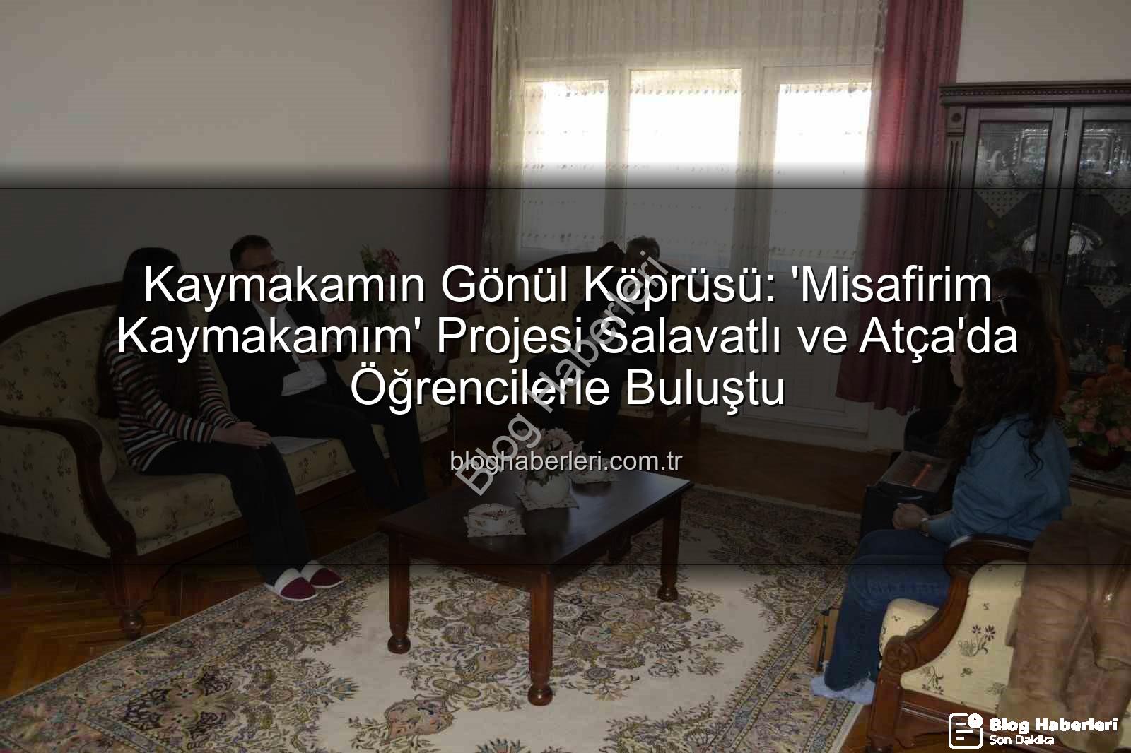 Misafirim Kaymakamım projesi - Kaymakamın Gönül Köprüsü: 'Misafirim Kaymakamım' Projesi Salavatlı ve Atça'da Öğrencilerle Buluştu