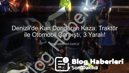 Denizli’de Kan Donduran Kaza: Traktör ile Otomobil Çarpıştı, 3 Yaralı!