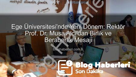 Ege Üniversitesi’nde Yeni Dönem: Rektör Prof. Dr. Musa Alcı’dan Birlik ve Beraberlik Mesajı