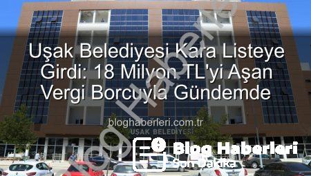 Uşak Belediyesi Kara Listeye Girdi: 18 Milyon TL’yi Aşan Vergi Borcuyla Gündemde