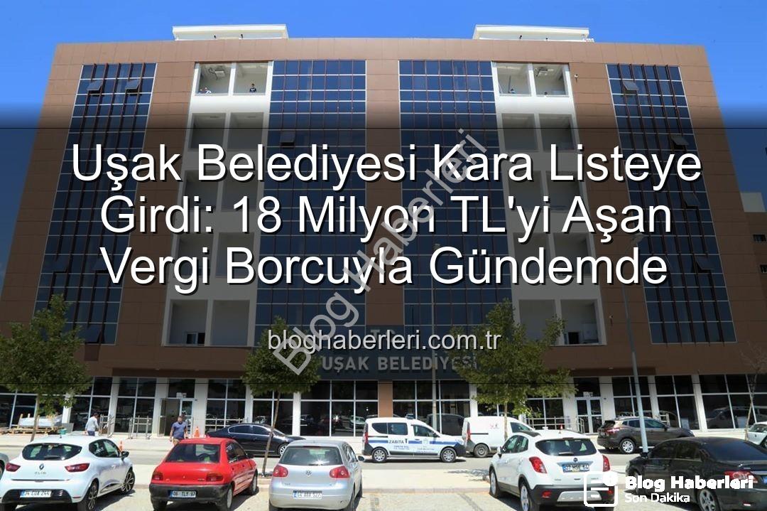 Uşak Belediyesi vergi borcu - Uşak Belediyesi Kara Listeye Girdi: 18 Milyon TL'yi Aşan Vergi Borcuyla Gündemde