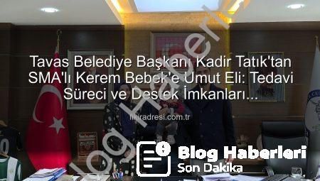 Tavas Belediye Başkanı Kadir Tatık’tan SMA Kahramanı Kerem Bebek’e Ziyaret: Umut Işığı Oldu