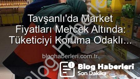 Tavşanlı’da Market Fiyatları Mercek Altında: Tüketiciyi Koruma Odaklı Denetimler Devam Ediyor