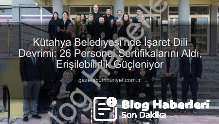 Kütahya Belediyesi’nde İşaret Dili Devrimi: 26 Personel Sertifika Sahibi Oldu!