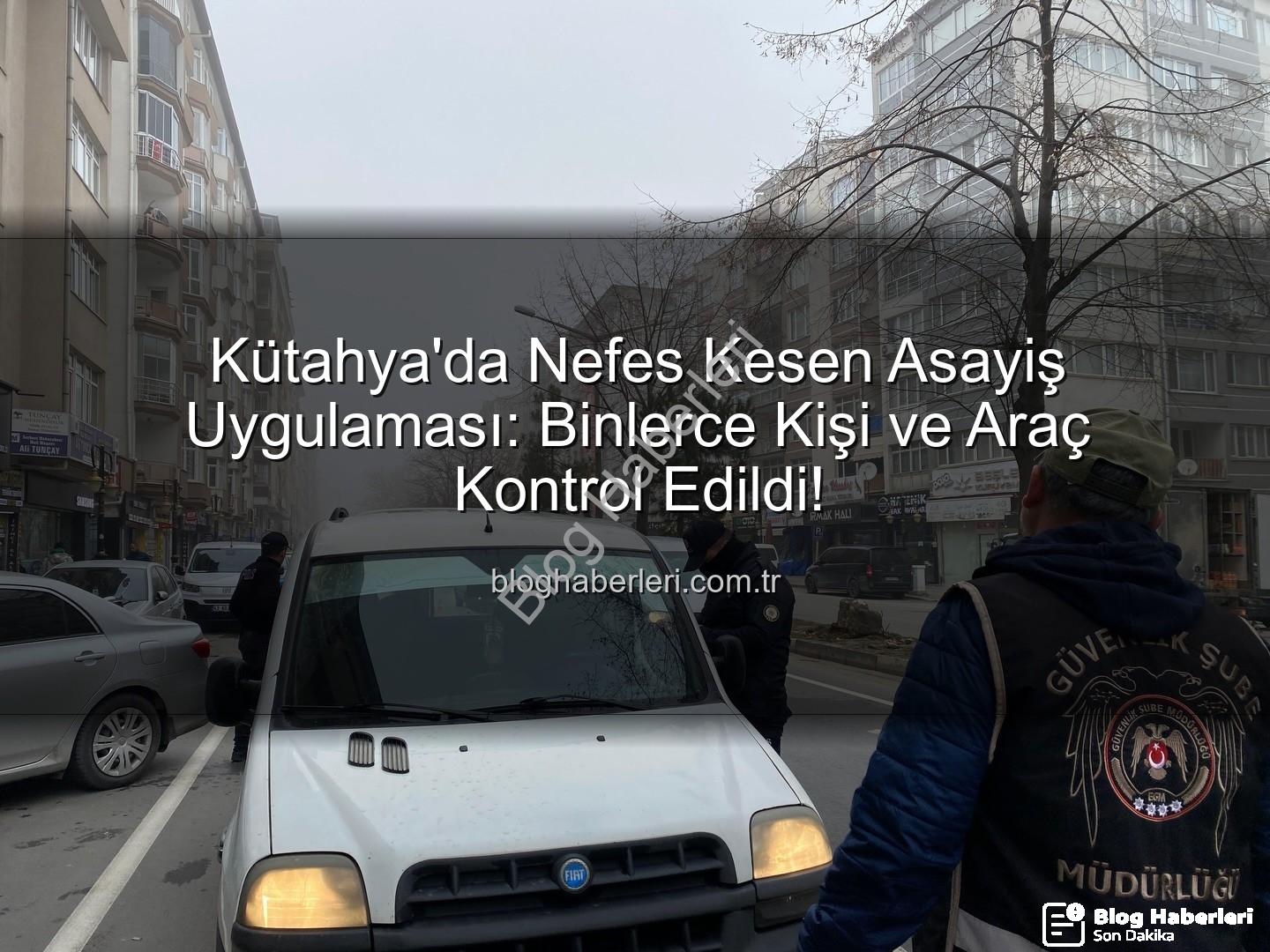 Kütahya asayiş uygulaması - Kütahya'da Nefes Kesen Asayiş Uygulaması: Binlerce Kişi ve Araç Kontrol Edildi!