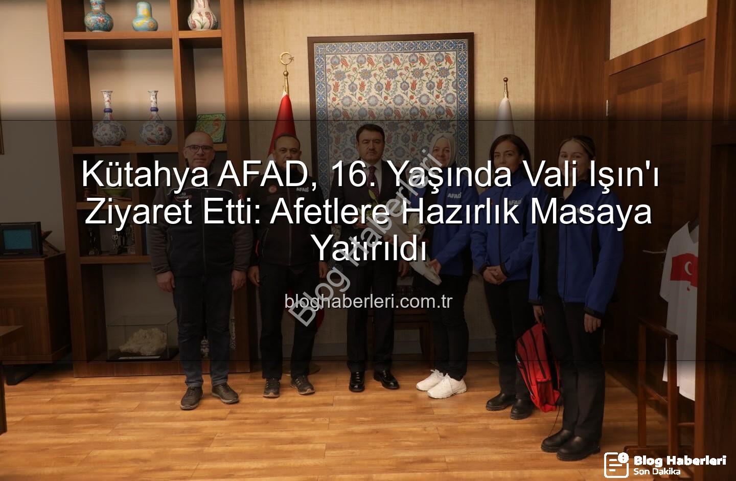 Kütahya AFAD - Kütahya AFAD, 16. Yaşında Vali Işın'ı Ziyaret Etti: Afetlere Hazırlık Masaya Yatırıldı