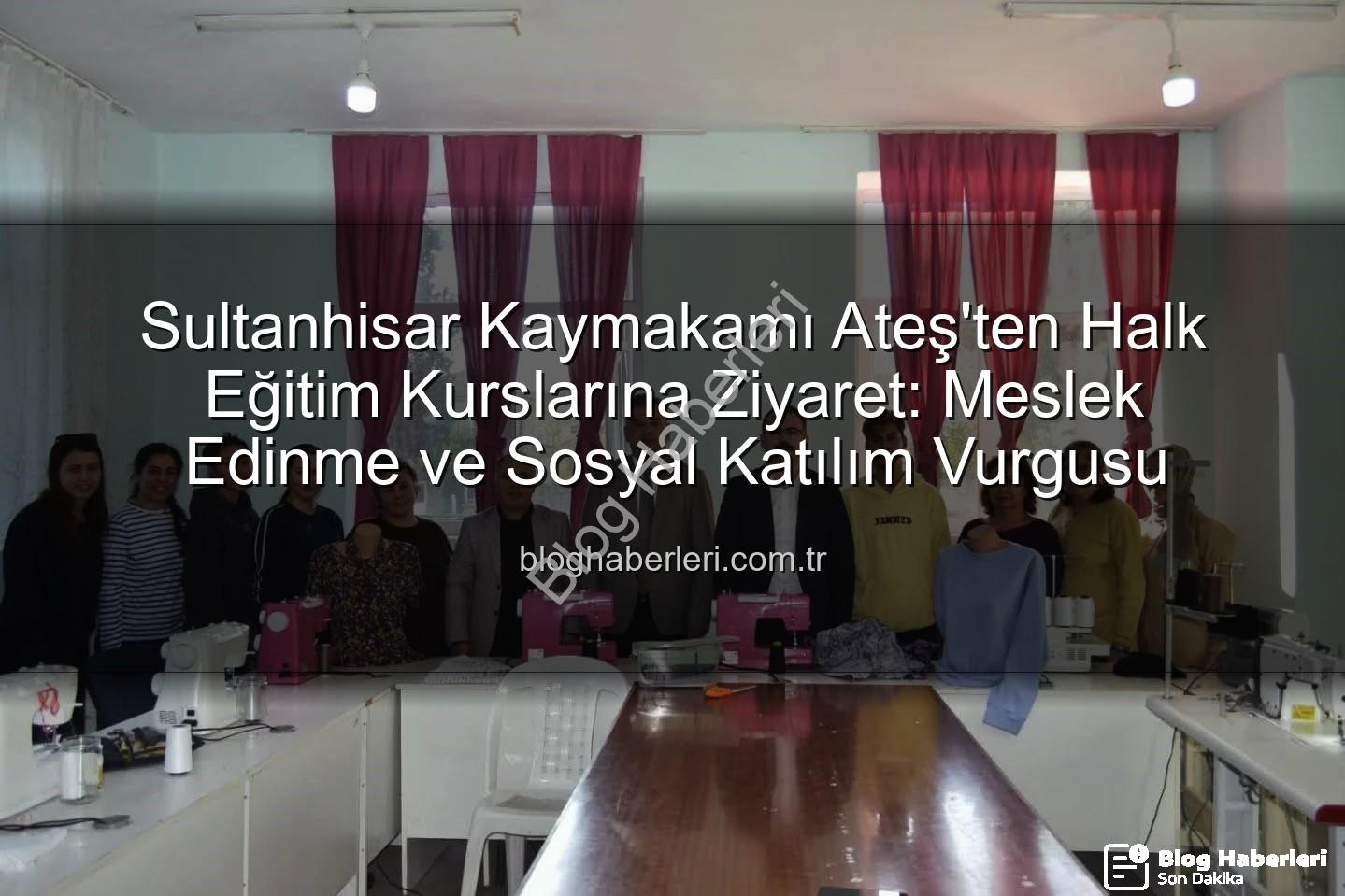 Halk Eğitim Kursları - Sultanhisar Kaymakamı Ateş'ten Halk Eğitim Kurslarına Ziyaret: Meslek Edinme ve Sosyal Katılım Vurgusu