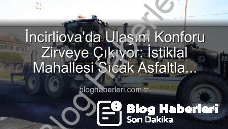 İncirliova’da Ulaşım Konforu Zirveye Çıkıyor: İstiklal Mahallesi Sıcak Asfaltla Buluştu