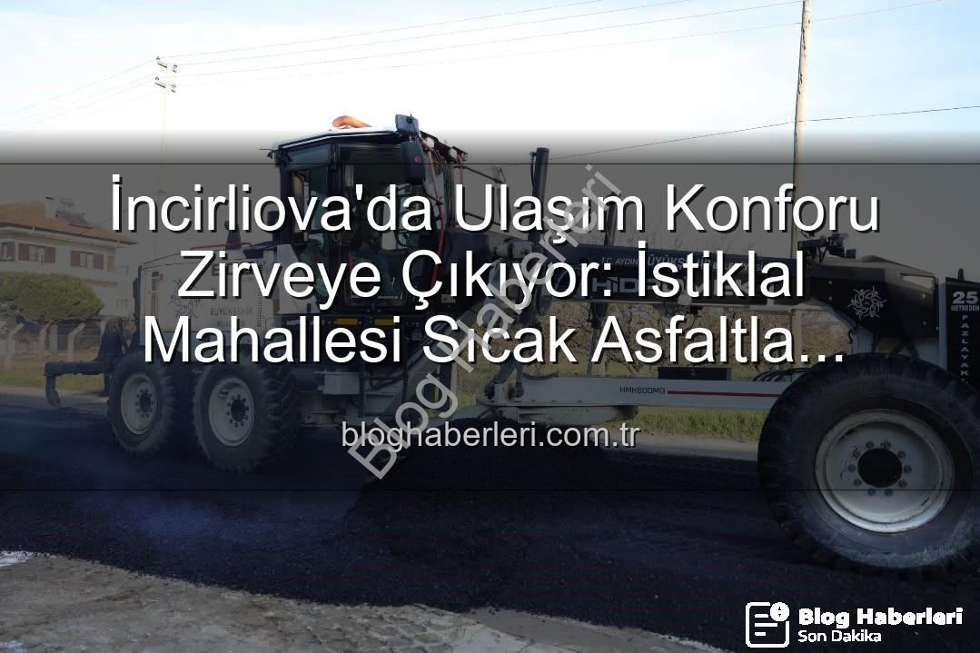 İncirliova ulaşım - İncirliova'da Ulaşım Konforu Zirveye Çıkıyor: İstiklal Mahallesi Sıcak Asfaltla Buluştu