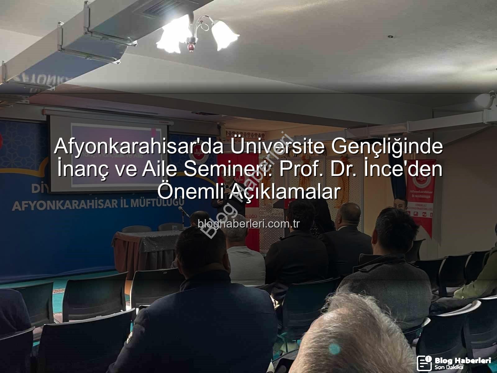 üniversite gençliğinde inanç ve aile - Afyonkarahisar'da Üniversite Gençliğinde İnanç ve Aile Semineri: Prof. Dr. İnce'den Önemli Açıklamalar