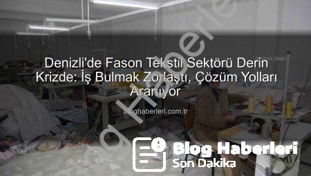 Denizli’de Fason Tekstil Sektörü Derin Krizde: İş Bulmak Zorlaştı, Çözüm Yolları Aranıyor
